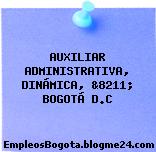 AUXILIAR ADMINISTRATIVA, DINÁMICA, &8211; BOGOTÁ D.C