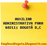 AUXILIAR ADMINISTRATIVA PARA &8211; BOGOTÁ D.C