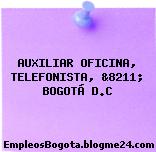 AUXILIAR OFICINA, TELEFONISTA, &8211; BOGOTÁ D.C