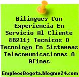 Bilingues Con Experiencia En Servicio Al Cliente &8211; Tecnicos O Tecnologo En Sistemmas Telecomunicaciones O Afines