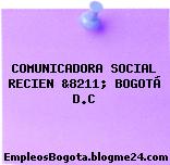 COMUNICADORA SOCIAL RECIEN &8211; BOGOTÁ D.C
