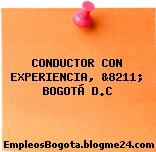 CONDUCTOR CON EXPERIENCIA, &8211; BOGOTÁ D.C