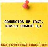 CONDUCTOR DE TAXI, &8211; BOGOTÁ D.C