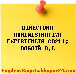 DIRECTORA ADMINISTRATIVA EXPERIENCIA &8211; BOGOTÁ D.C