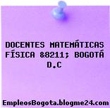 DOCENTES MATEMÁTICAS FÍSICA &8211; BOGOTÁ D.C