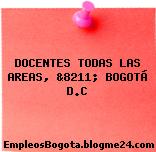 DOCENTES TODAS LAS AREAS, &8211; BOGOTÁ D.C