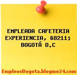 EMPLEADA CAFETERIA EXPERIENCIA, &8211; BOGOTÁ D.C