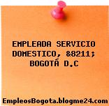 EMPLEADA SERVICIO DOMESTICO, &8211; BOGOTÁ D.C