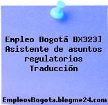 Empleo Bogotá BX323] Asistente de asuntos regulatorios Traducción