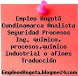 Empleo Bogotá Cundinamarca Analista Seguridad Procesos Ing. químico, procesos,químico industrial o afines Traducción