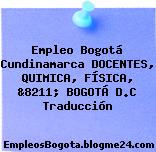Empleo Bogotá Cundinamarca DOCENTES, QUIMICA, FÍSICA, &8211; BOGOTÁ D.C Traducción