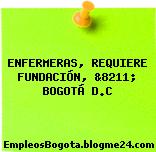 ENFERMERAS, REQUIERE FUNDACIÓN, &8211; BOGOTÁ D.C