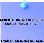 GERENTE ASISTENTE CLUB &8211; BOGOTÁ D.C