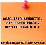 MASAJISTA SEÑORITA, SIN EXPERIENCIA, &8211; BOGOTÁ D.C