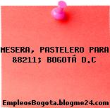 MESERA, PASTELERO PARA &8211; BOGOTÁ D.C