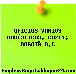 OFICIOS VARIOS DOMÉSTICOS, &8211; BOGOTÁ D.C