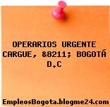 OPERARIOS URGENTE CARGUE, &8211; BOGOTÁ D.C