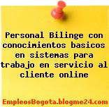 Personal Bilinge con conocimientos basicos en sistemas para trabajo en servicio al cliente online