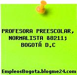 PROFESORA PREESCOLAR, NORMALISTA &8211; BOGOTÁ D.C