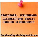 PROFESORA, TERMINANDO LICENCIATURA &8211; BOGOTA ALREDEDORES