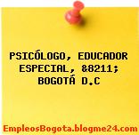 PSICÓLOGO, EDUCADOR ESPECIAL, &8211; BOGOTÁ D.C