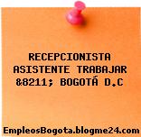 RECEPCIONISTA ASISTENTE TRABAJAR &8211; BOGOTÁ D.C