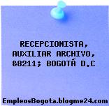 RECEPCIONISTA, AUXILIAR ARCHIVO, &8211; BOGOTÁ D.C