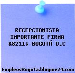 RECEPCIONISTA IMPORTANTE FIRMA &8211; BOGOTÁ D.C