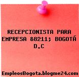 RECEPCIONISTA PARA EMPRESA &8211; BOGOTÁ D.C