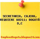 SECRETARIA, CAJERA, REQUIERE &8211; BOGOTÁ D.C