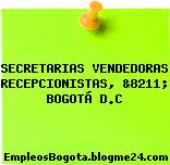 SECRETARIAS VENDEDORAS RECEPCIONISTAS, &8211; BOGOTÁ D.C
