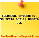 SOLDADOR, AYUDANTES, SOLICITA &8211; BOGOTÁ D.C