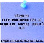 TÉCNICO ELECTROHIDRAULICO SE REQUIERE &8211; BOGOTÁ D.C