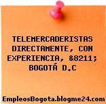 TELEMERCADERISTAS DIRECTAMENTE, CON EXPERIENCIA, &8211; BOGOTÁ D.C