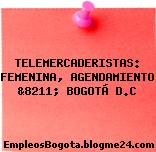 TELEMERCADERISTAS: FEMENINA, AGENDAMIENTO &8211; BOGOTÁ D.C