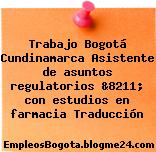Trabajo Bogotá Cundinamarca Asistente de asuntos regulatorios &8211; con estudios en farmacia Traducción