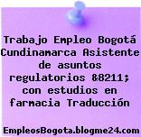 Trabajo Empleo Bogotá Cundinamarca Asistente de asuntos regulatorios &8211; con estudios en farmacia Traducción