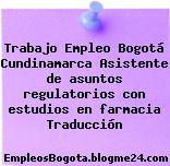 Trabajo Empleo Bogotá Cundinamarca Asistente de asuntos regulatorios con estudios en farmacia Traducción