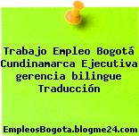 Trabajo Empleo Bogotá Cundinamarca Ejecutiva gerencia bilingue Traducción