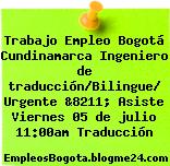 Trabajo Empleo Bogotá Cundinamarca Ingeniero de traducción/Bilingue/ Urgente &8211; Asiste Viernes 05 de julio 11:00am Traducción