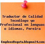 Traductor de Calidad Tecnólogo yo Profesional en lenguas o idiomas. Pereira