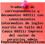 Traductor de correspondencia y documentos &8211; con conocimientos intermedios de ingles escrito en Valle del Cauca &8211; Empresa del sector de servicios admin