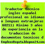 Traductor tecnico ingles español profesional en idiomas o lenguas extranjeras &8211; Minimo 3 años de experiencia en la traduccion de documentos tecnicos d