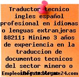 Traductor tecnico ingles español profesional en idiomas o lenguas extranjeras &8211; Minimo 3 años de experiencia en la traduccion de documentos tecnicos del sector minero o infraestruc