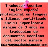 Traductor tecnico ingles español profesional en lenguas o idiomas certificado &8211; Experiencia minimo de 3 años en traduccion de documentos tecnicos del sector minero megaestructuras