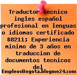 Traductor tecnico ingles español profesional en lenguas o idiomas certificado &8211; Experiencia minimo de 3 años en traduccion de documentos tecnicos del