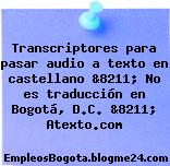 Transcriptores para pasar audio a texto en castellano &8211; No es traducción en Bogotá, D.C. &8211; Atexto.com
