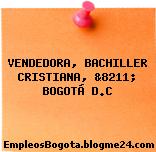 VENDEDORA, BACHILLER CRISTIANA, &8211; BOGOTÁ D.C