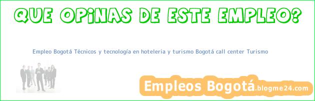 Empleo Bogotá Técnicos y tecnología en hoteleria y turismo Bogotá call center Turismo