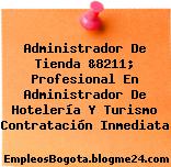 Administrador De Tienda &8211; Profesional En Administrador De Hotelería Y Turismo Contratación Inmediata